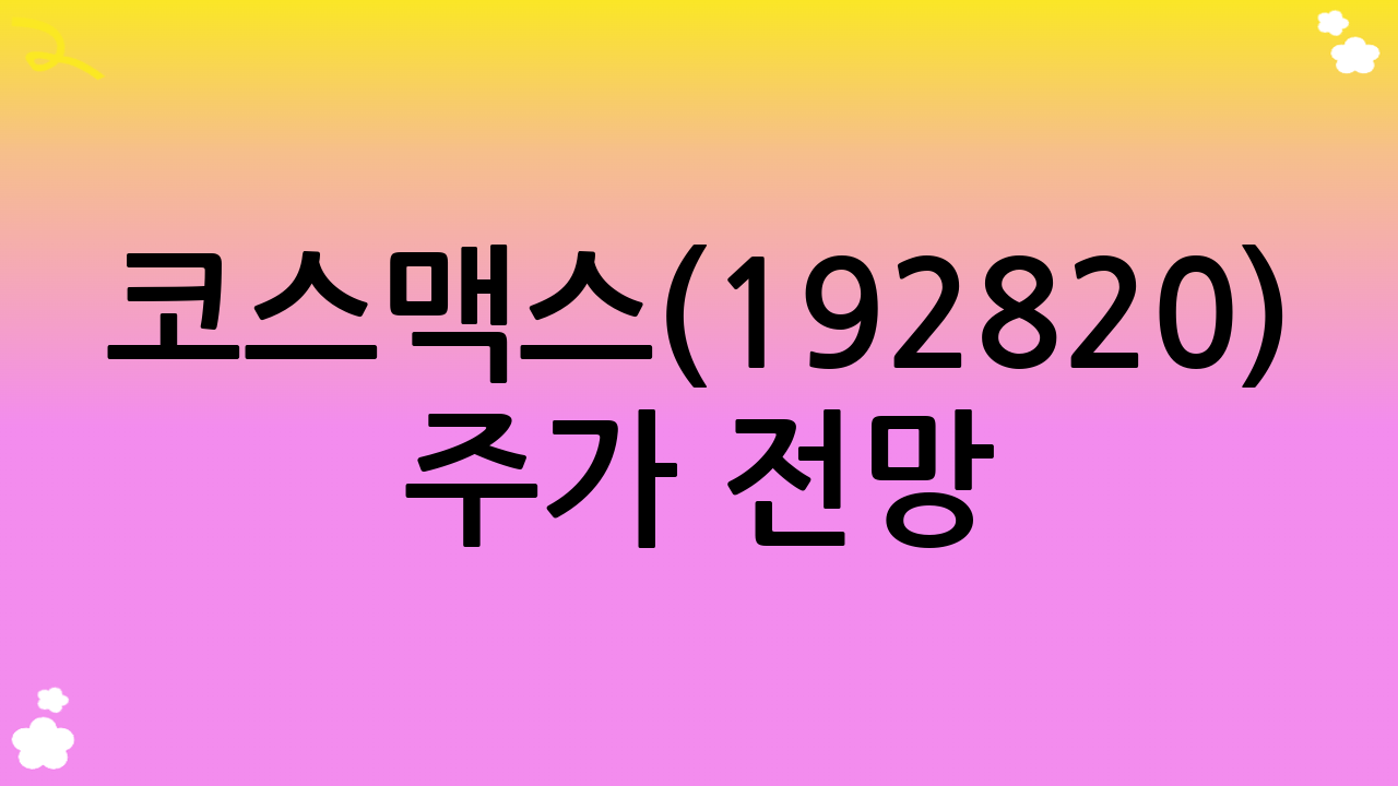 코스맥스(192820) 주가 전망: 투자 분석, 목표주가, 시세 차익, 배당까지 완전 분석