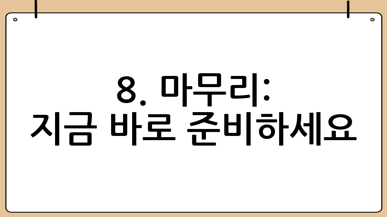8. 마무리: 지금 바로 준비하세요